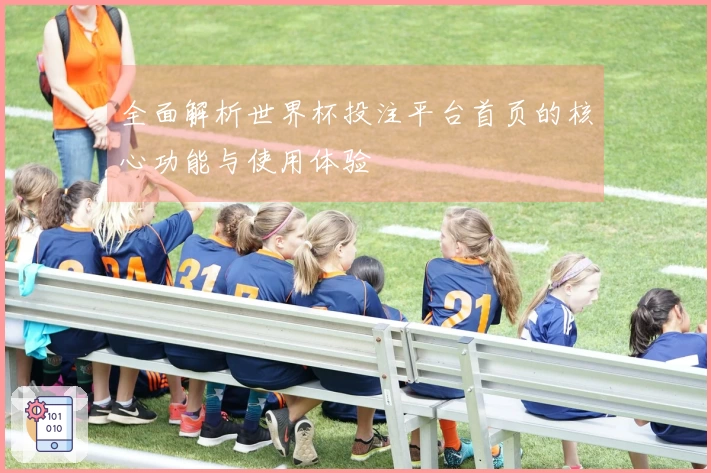 全面解析世界杯投注平台首页的核心功能与使用体验