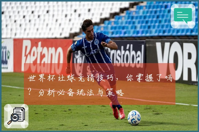 世界杯让球竞猜技巧，你掌握了吗？分析必备玩法与策略