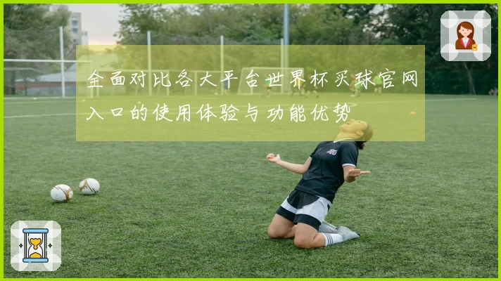 全面对比各大平台世界杯买球官网入口的使用体验与功能优势