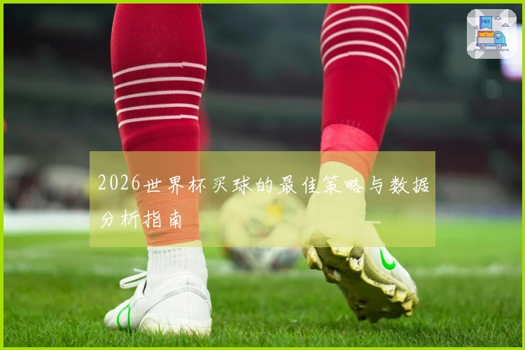2026世界杯买球的最佳策略与数据分析指南