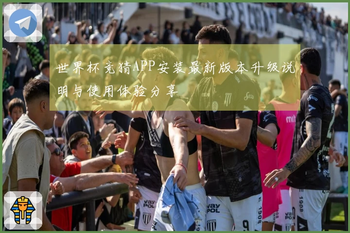 世界杯竞猜APP安装最新版本升级说明与使用体验分享