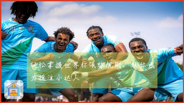 轻松掌握世界杯滚球规则，助你成为投注小达人
