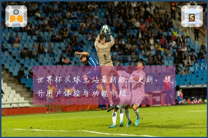 世界杯买球主站最新版本更新，提升用户体验与功能介绍