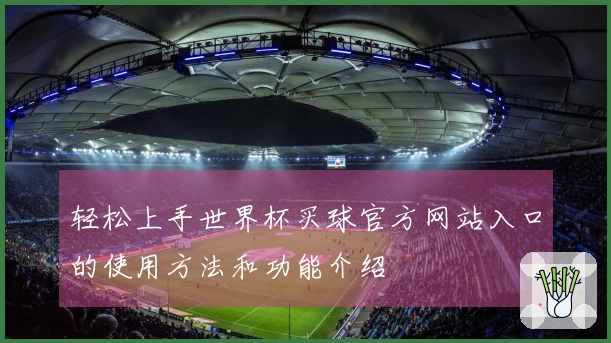轻松上手世界杯买球官方网站入口的使用方法和功能介绍