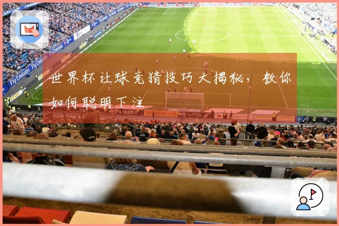 世界杯让球竞猜技巧大揭秘，教你如何聪明下注