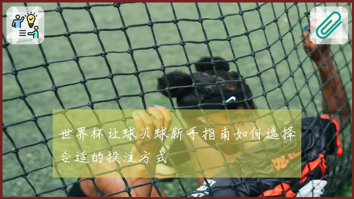 世界杯让球买球新手指南如何选择合适的投注方式