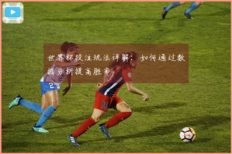 世界杯投注玩法详解：如何通过数据分析提高胜率