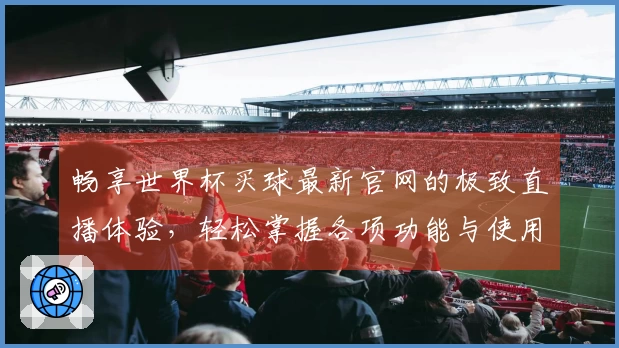 畅享世界杯买球最新官网的极致直播体验，轻松掌握各项功能与使用技巧