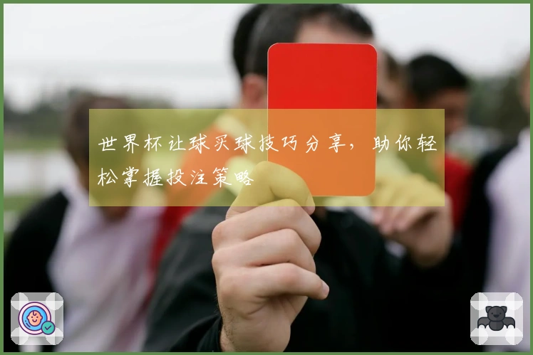 世界杯让球买球技巧分享，助你轻松掌握投注策略