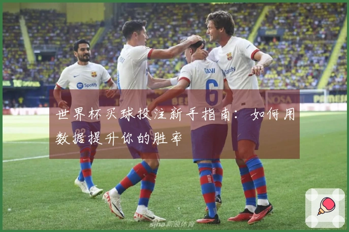 世界杯买球投注新手指南：如何用数据提升你的胜率