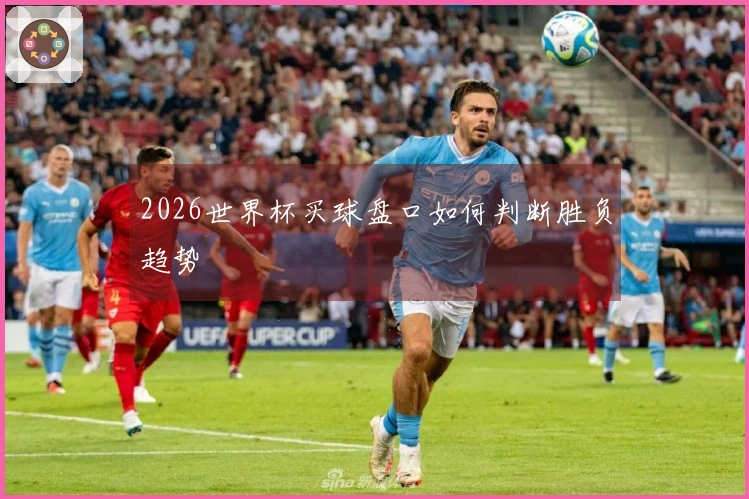 2026世界杯买球盘口如何判断胜负趋势