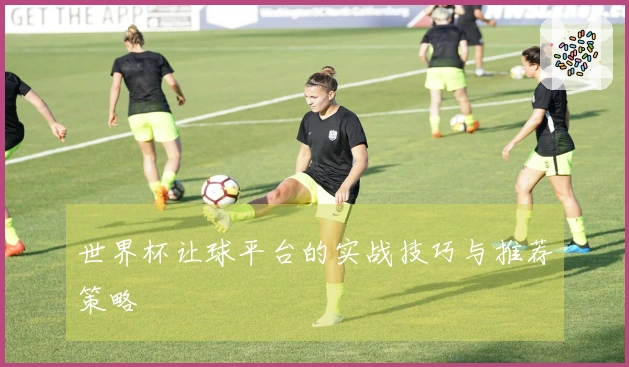 世界杯让球平台的实战技巧与推荐策略