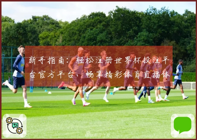 新手指南：轻松注册世界杯投注平台官方平台，畅享精彩体育直播体验