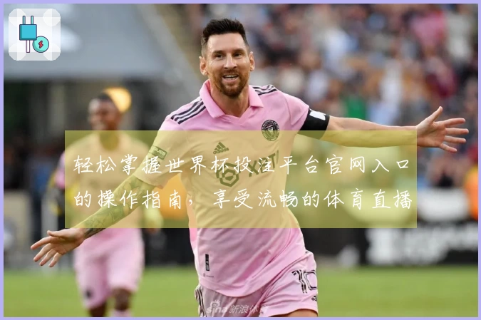 轻松掌握世界杯投注平台官网入口的操作指南，享受流畅的体育直播体验