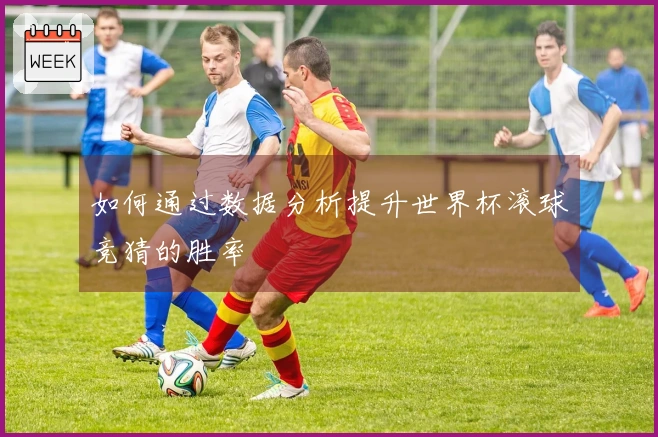 如何通过数据分析提升世界杯滚球竞猜的胜率
