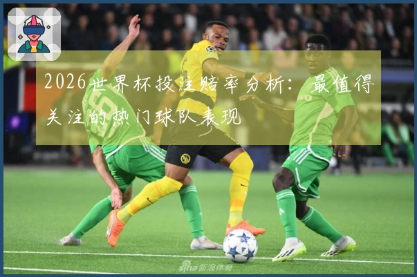 2026世界杯投注赔率分析：最值得关注的热门球队表现