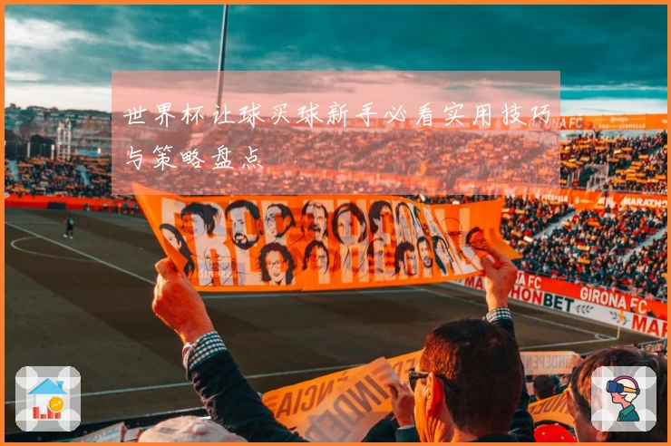 世界杯让球买球新手必看实用技巧与策略盘点