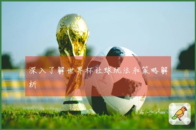 深入了解世界杯让球玩法和策略解析