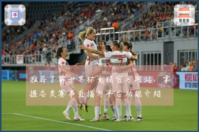 推荐了解世界杯竞猜官方网站，掌握各类赛事直播与平台功能介绍