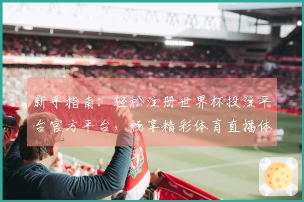 新手指南：轻松注册世界杯投注平台官方平台，畅享精彩体育直播体验