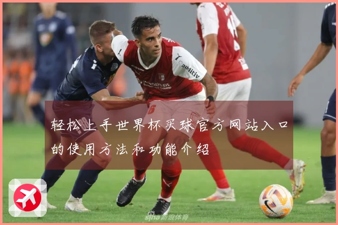 轻松上手世界杯买球官方网站入口的使用方法和功能介绍
