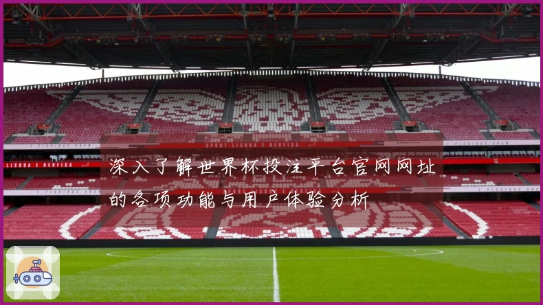深入了解世界杯投注平台官网网址的各项功能与用户体验分析
