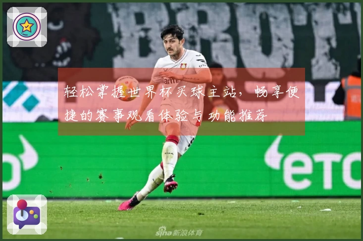 轻松掌握世界杯买球主站，畅享便捷的赛事观看体验与功能推荐