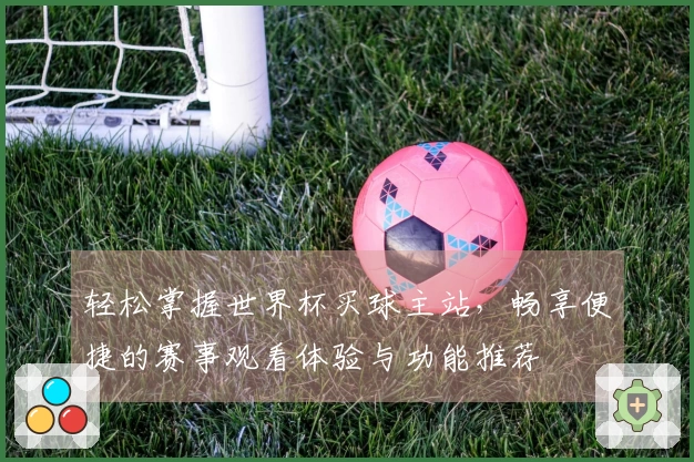 轻松掌握世界杯买球主站，畅享便捷的赛事观看体验与功能推荐