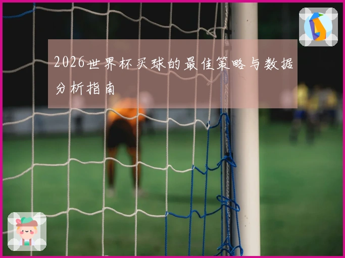 2026世界杯买球的最佳策略与数据分析指南