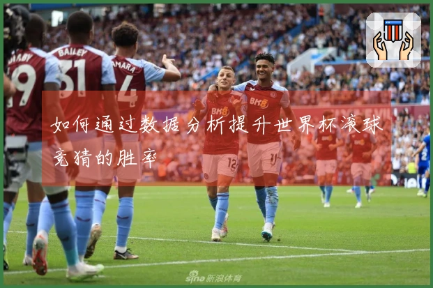 如何通过数据分析提升世界杯滚球竞猜的胜率