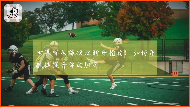 世界杯买球投注新手指南：如何用数据提升你的胜率