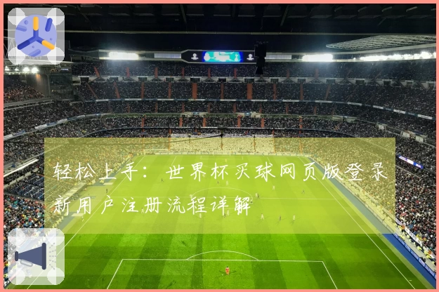 轻松上手：世界杯买球网页版登录新用户注册流程详解